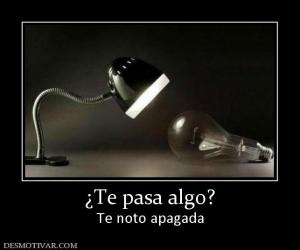 ¿Te pasa algo? Te noto apagada