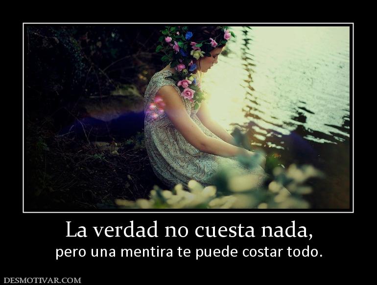 La verdad no cuesta nada, pero una mentira te puede costar todo.