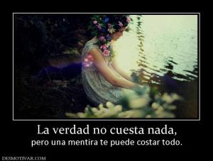 La verdad no cuesta nada, pero una mentira te puede costar todo.