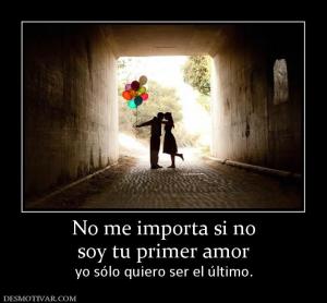 No me importa si no soy tu primer amor yo sólo quiero ser el último.