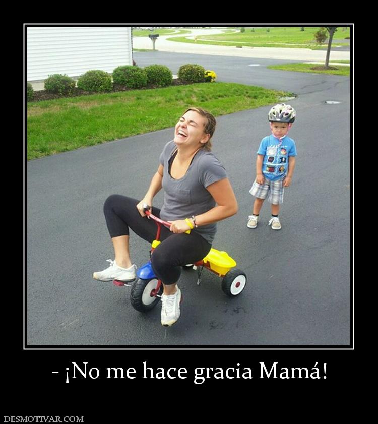 - ¡No me hace gracia Mamá!
