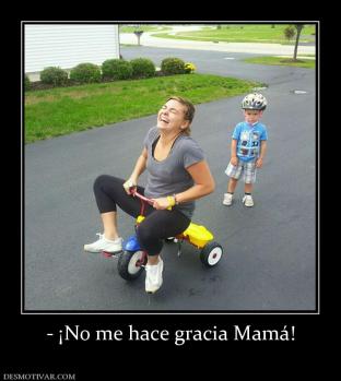- ¡No me hace gracia Mamá!