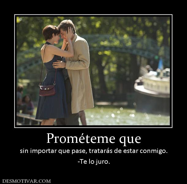 Prométeme que sin importar que pase, tratarás de estar conmigo. -Te lo juro.