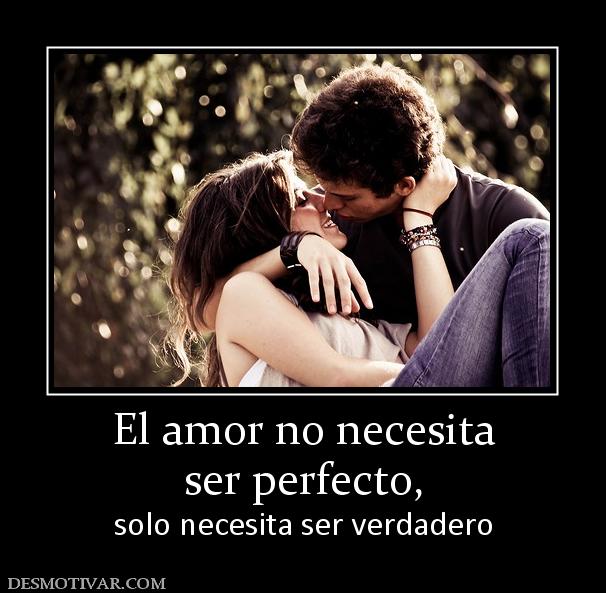 El amor no necesita ser perfecto,  solo necesita ser verdadero
