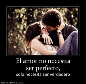 El amor no necesita ser perfecto,  solo necesita ser verdadero