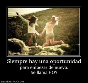 Siempre hay una oportunidad para empezar de nuevo. Se llama HOY