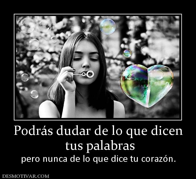 Podrás dudar de lo que dicen  tus palabras pero nunca de lo que dice tu corazón.