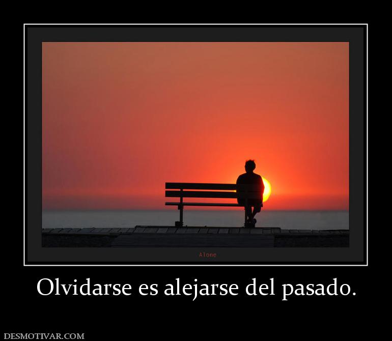 Olvidarse es alejarse del pasado.
