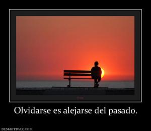 Olvidarse es alejarse del pasado.
