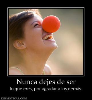 Nunca dejes de ser lo que eres, por agradar a los demás.