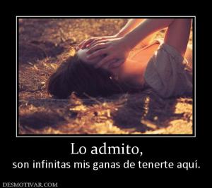 Lo admito, son infinitas mis ganas de tenerte aquí.