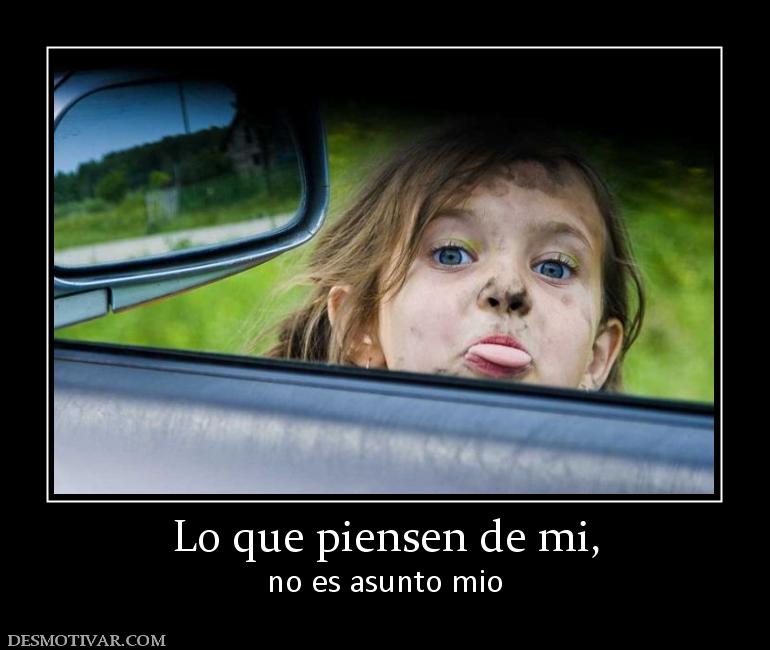 Lo que piensen de mi, no es asunto mio