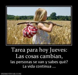 Tarea para hoy Jueves: Las cosas cambian,  las personas se van y sabes qué? La vida continua ...
