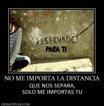 NO ME IMPORTA LA DISTANCIA QUE NOS SEPARA, SOLO ME IMPORTAS TU