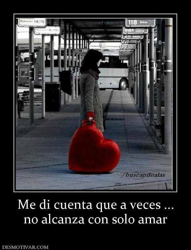 Me di cuenta que a veces ... no alcanza con solo amar