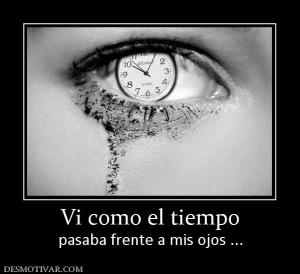 Vi como el tiempo pasaba frente a mis ojos ...