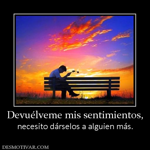 Devuélveme mis sentimientos, necesito dárselos a alguien más.