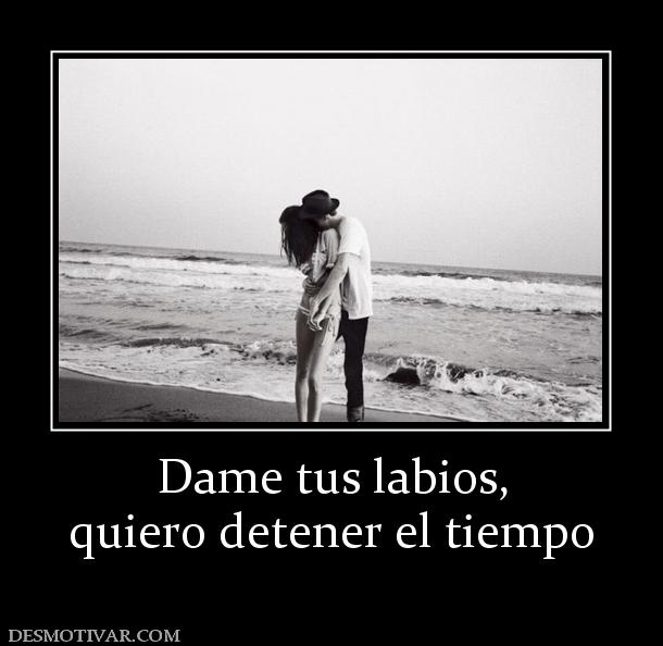 Dame tus labios, quiero detener el tiempo
