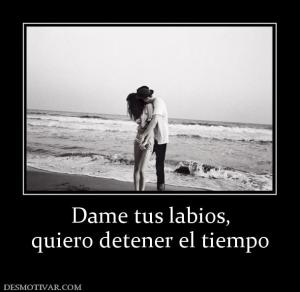 Dame tus labios, quiero detener el tiempo