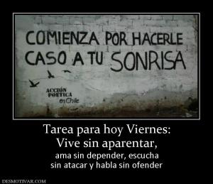 Tarea para hoy Viernes: Vive sin aparentar, ama sin depender, escucha sin atacar y habla sin ofender