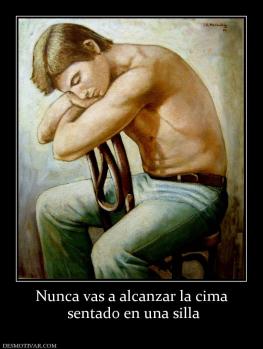 Nunca vas a alcanzar la cima  sentado en una silla