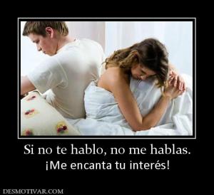 Si no te hablo, no me hablas. ¡Me encanta tu interés!