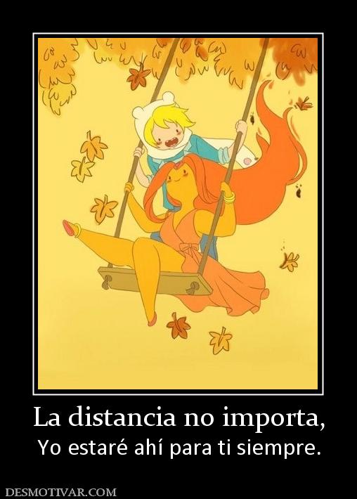 La distancia no importa, Yo estaré ahí para ti siempre.