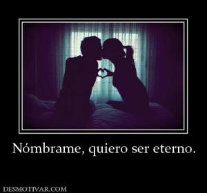 Nómbrame, quiero ser eterno.