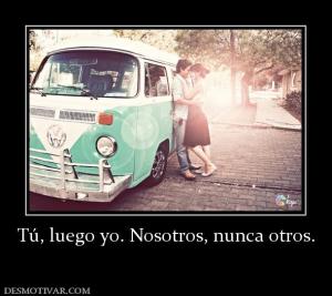 Tú, luego yo. Nosotros, nunca otros.