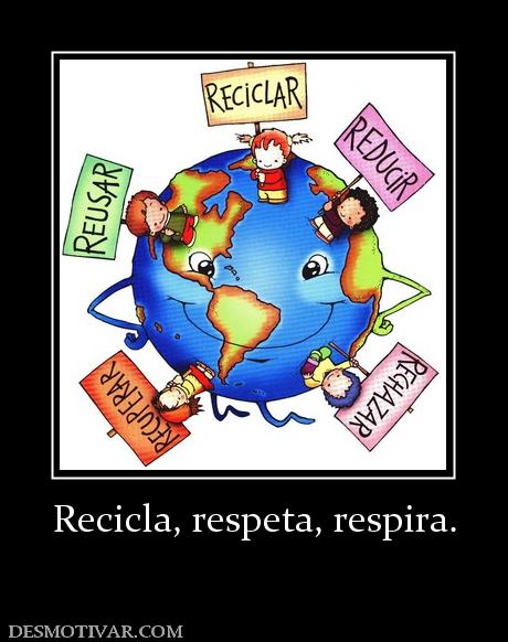 Recicla, respeta, respira.