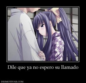 Dile que ya no espero su llamado