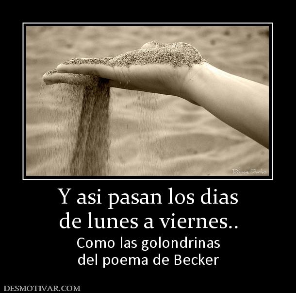 Y asi pasan los dias de lunes a viernes.. Como las golondrinas del poema de Becker