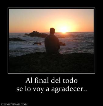 Al final del todo se lo voy a agradecer..
