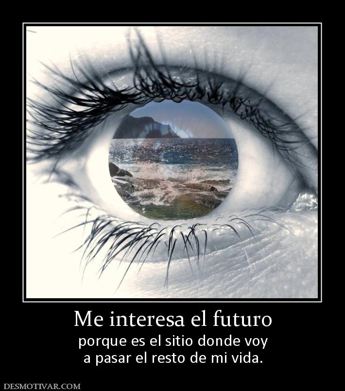 Me interesa el futuro porque es el sitio donde voy a pasar el resto de mi vida.