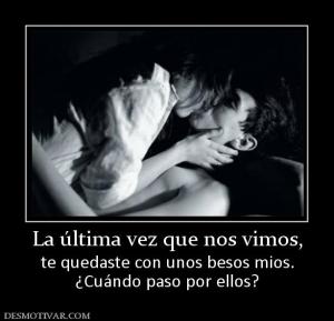 La última vez que nos vimos, te quedaste con unos besos mios. ¿Cuándo paso por ellos?