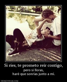 Si ríes, te prometo reír contigo, pero si lloras, haré que sonrías junto a mí.