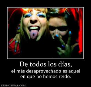 De todos los días, el más desaprovechado es aquel en que no hemos reído.
