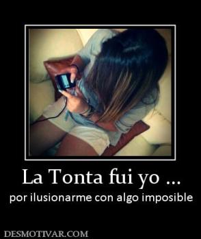 La Tonta fui yo ... por ilusionarme con algo imposible
