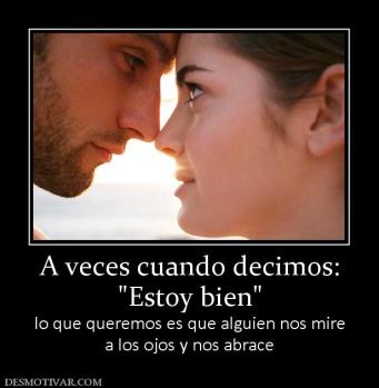 A veces cuando decimos: lo que queremos es que alguien nos mire a los ojos y nos abrace