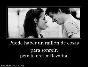 Puede haber un millón de cosas para sonreír, pero tu eres mi favorita.