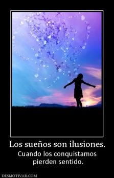 Los sueños son ilusiones. Cuando los conquistamos  pierden sentido.