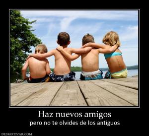 Haz nuevos amigos pero no te olvides de los antiguos