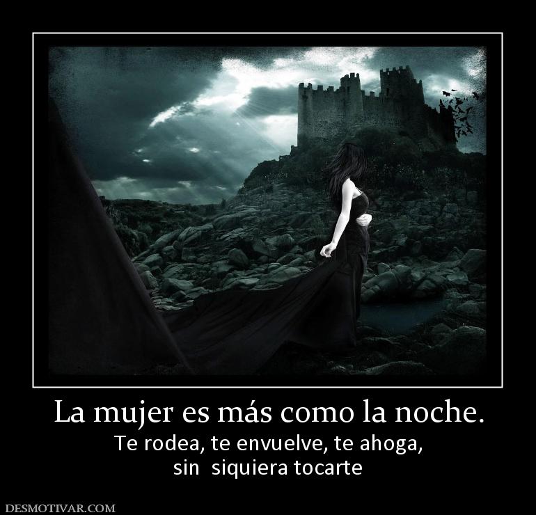 La mujer es más como la noche. Te rodea, te envuelve, te ahoga, sin  siquiera tocarte