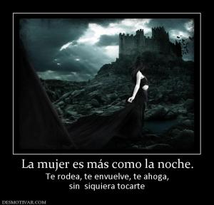 La mujer es más como la noche. Te rodea, te envuelve, te ahoga, sin  siquiera tocarte
