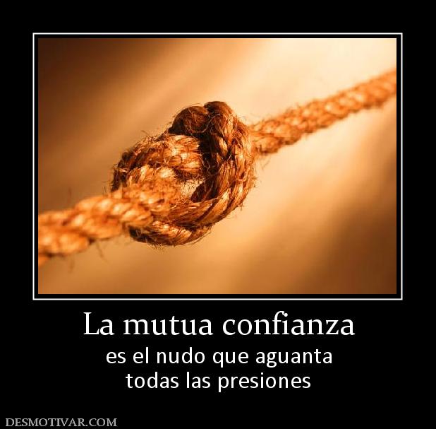 La mutua confianza es el nudo que aguanta todas las presiones