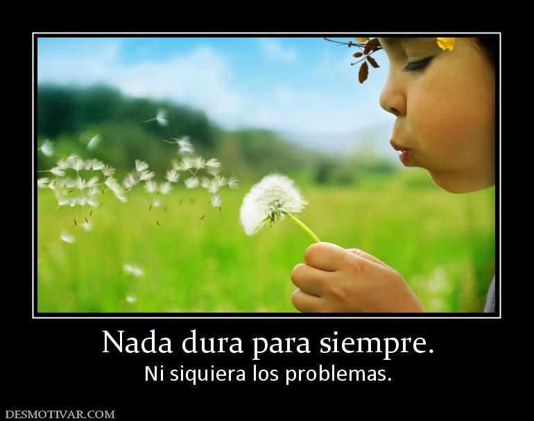 Nada dura para siempre. Ni siquiera los problemas.