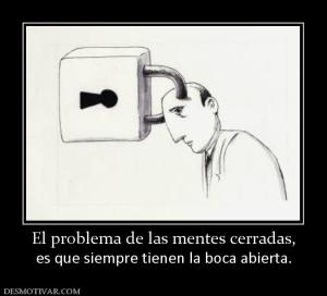 El problema de las mentes cerradas, es que siempre tienen la boca abierta.