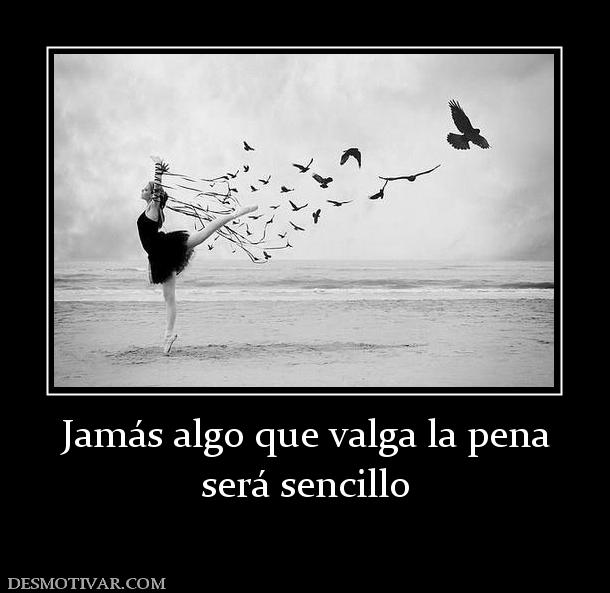 Jamás algo que valga la pena será sencillo