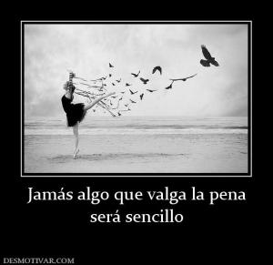 Jamás algo que valga la pena será sencillo