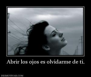 Abrir los ojos es olvidarme de ti.